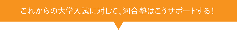 これからの大学入試に対して河合塾はこうサポートする！