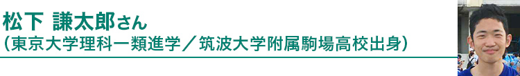 松下 謙太郎さん（東京大学理科一類進学／筑波大学附属駒場高校出身）