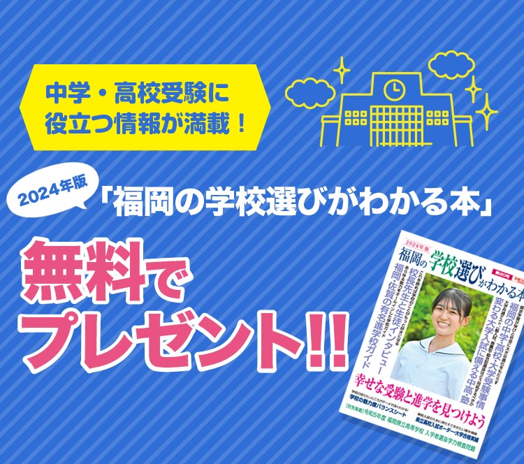 中学・高校受験に役立つ情報が満載！ 2024年版「福岡の学校選びがわかる本」無料でプレゼント！！