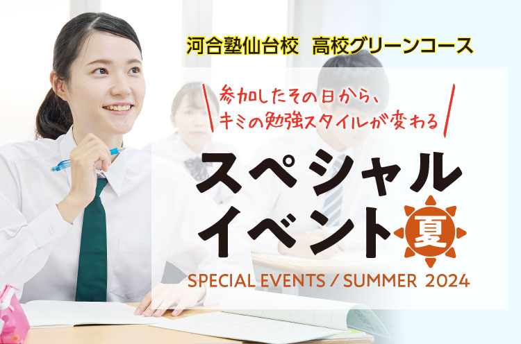 河合塾仙台校 高校グリーンコース 参加したその日から、キミの勉強スタイルが変わる スペシャルイベント 夏 SPECIAL EVENTS SUMMER 2024