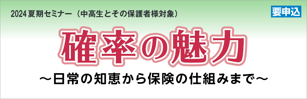 2024年夏期セミナー（中高生とその保護者様対象） 要申込 確率の魅力 ～日常の知恵から保険の仕組みまで～