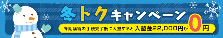 冬トクキャンペーン　冬期講習の手続完了後に入塾すると入塾金22,000円が0円