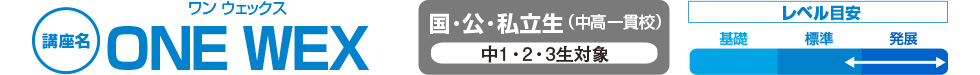 講座名「ONE WEX（ワンウェックス）」 国・公・私立生（中高一貫校）中1・2・3生対象 レベル目安 標準～発展