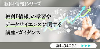 教科「情報」シリーズ 教科「情報」の学習やデータサイエンスに関する講座・ガイダンス　 詳しくはこちら