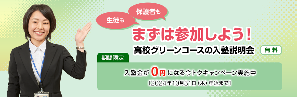 生徒も保護者もまずは参加しよう！高校グリーンコースの入塾説明会【無料】期間限定：入塾金が0円になる今トクキャンペーン実施中［2024年10月31日（木）申込まで］