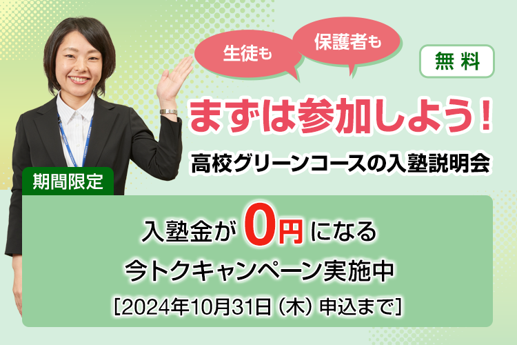 生徒も保護者もまずは参加しよう！高校グリーンコースの入塾説明会【無料】期間限定：入塾金が0円になる今トクキャンペーン実施中［2024年10月31日（木）申込まで］