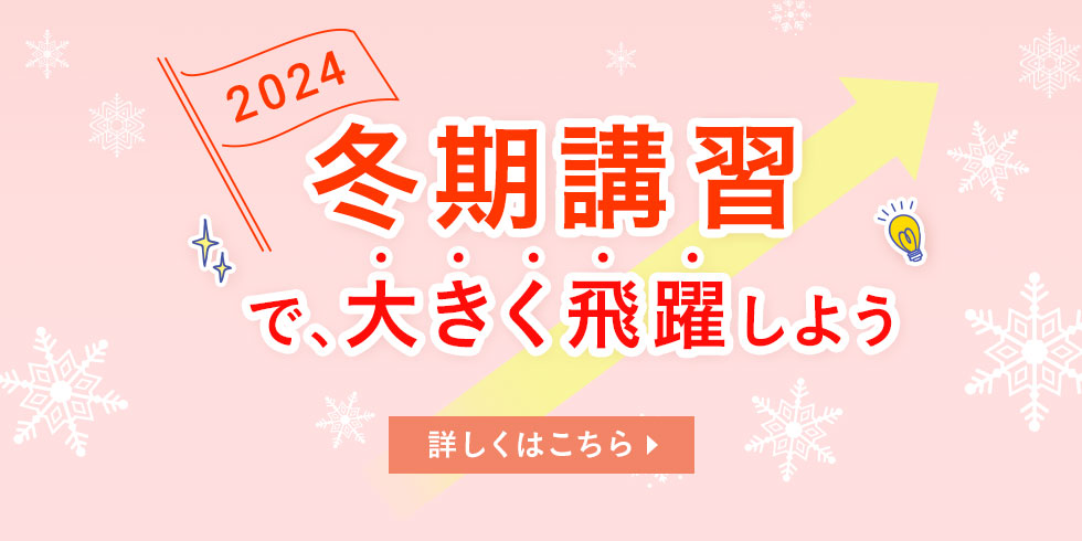 2024 冬期講習で、大きく飛躍しよう 詳しくはこちら