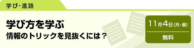 学び方を学ぶ　情報のトリックを見抜くには？　11月4日（月・振）無料