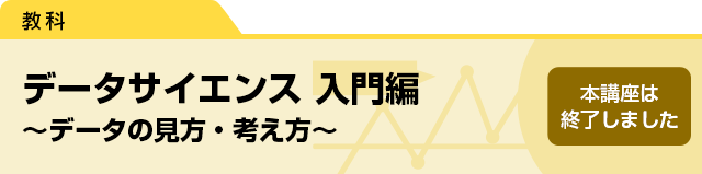 データサイエンス　入門編　～データの見方・考え方～　本講座は終了しました。