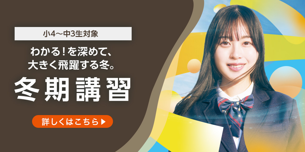 小4～中3生対象 わかる！を深めて、大きく飛躍する冬。 冬期講習 詳しくはこちら