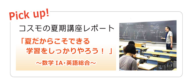 Pick up! コスモの夏期講座レポート 「夏だからこそできる学習をしっかりやろう！」～数学IA・英語総合～