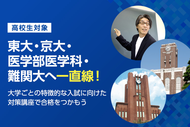 高校生対象 東大・京大・医学部医学科・難関大へ一直線！大学ごとの特徴的な入試に向けた対策講座で合格をつかもう