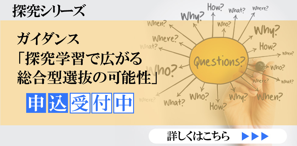 探究シリーズ ガイダンス「探究学習で広がる総合型選抜の可能性」　申込受付中  詳しくはこちら