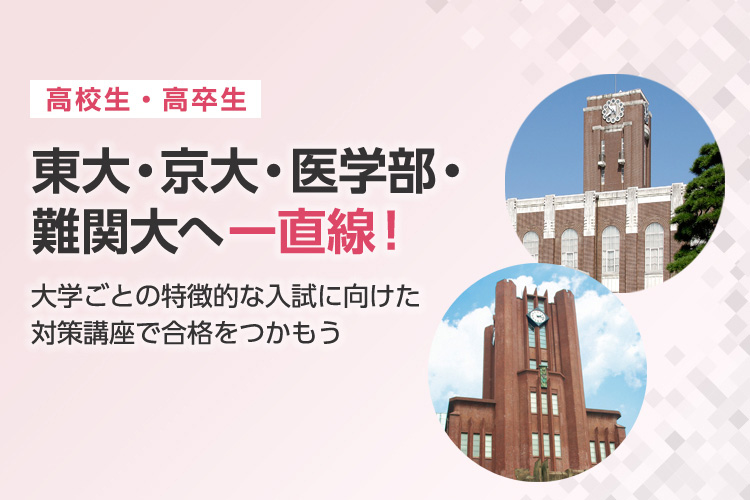 （高校生・高卒生）東大・京大・医学部・難関大へ一直線！大学ごとの特徴的な入試に向けた対策講座で合格をつかもう