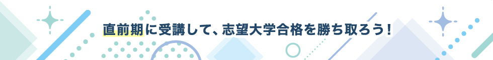 直前期に受講して、志望大学合格を勝ち取ろう！