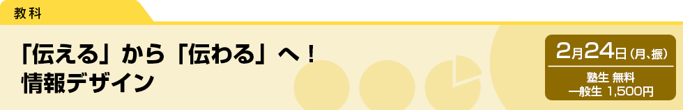 「伝える」から「伝わる」へ！　情報デザイン　2月24日（月、振）塾生 無料・一般生 1,500円