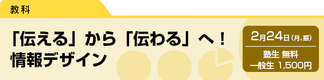 「伝える」から「伝わる」へ！　情報デザイン　2月24日（月、振）塾生 無料・一般生 1,500円