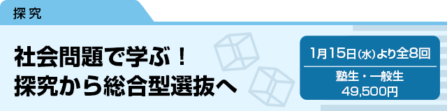 社会問題で学ぶ！探究から総合型選抜へ　1月15日（水）より全8回 塾生・一般生 49,500円