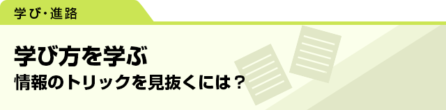 学び方を学ぶ　情報のトリックを見抜くには？