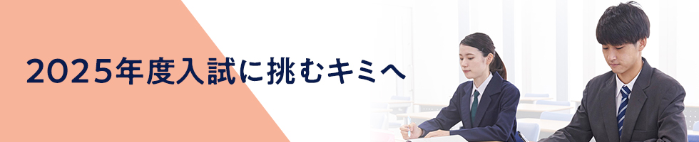 2025年度入試に挑むキミへ