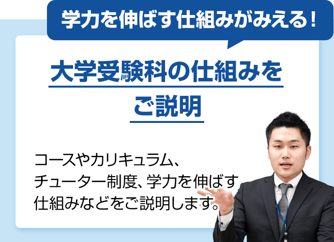 学力を伸ばす仕組みがみえる！大学受験科の仕組みをご説明。コースやカリキュラム、チューター制度、学力を伸ばす仕組みなどをご説明します。