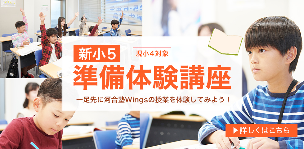 現小4対象 新小5 準備体験講座 一足先に河合塾Wingsの授業を体験してみよう！ 詳しくはこちら