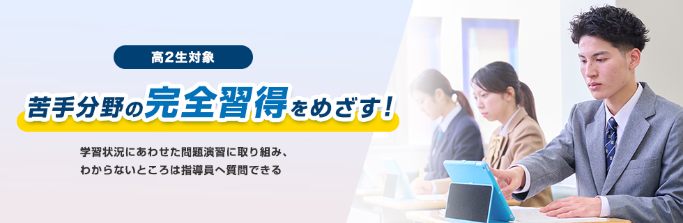 高2生対象 苦手分野の完全習得をめざす！学習状況にあわせた問題演習に取り組み、わからないところは指導員へ質問できる