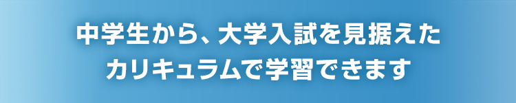 中学生から、大学入試を見据えたカリキュラムで学習できます