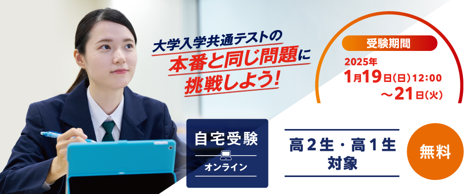 受験期間2025年1月19日（日）12:00～1月21日（火） 高2生・高1生対象 自宅受験（オンライン） 無料