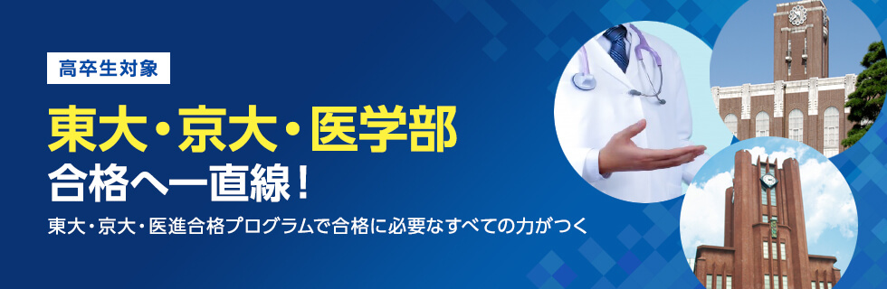 高卒生対象　東大・京大・医学部合格へ一直線！　東大・京大・医進合格プログラムで合格に必要なすべての力がつく