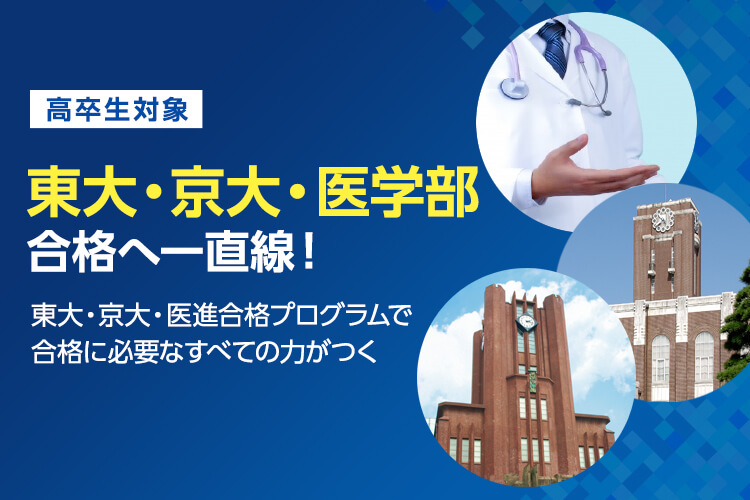 高卒生対象　東大・京大・医学部合格へ一直線！　東大・京大・医進合格プログラムで合格に必要なすべての力がつく