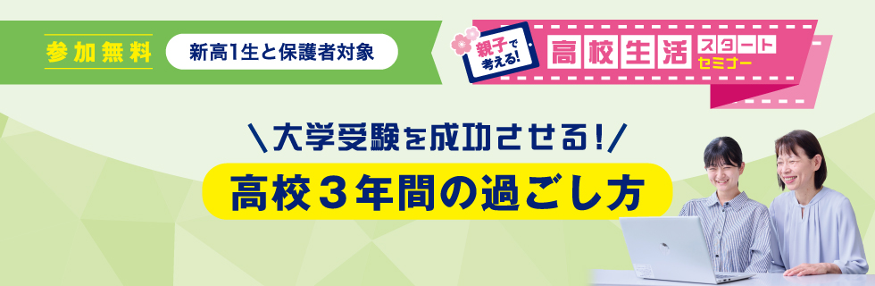 参加無料 新高1生と保護者対象 大学受験を成功させる！ 高校3年間の過ごし方 親子で考える！高校生活スタートセミナー