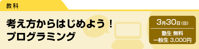 考え方からはじめよう！　プログラミング　3月30日（日）塾生 無料・一般生 3,000円