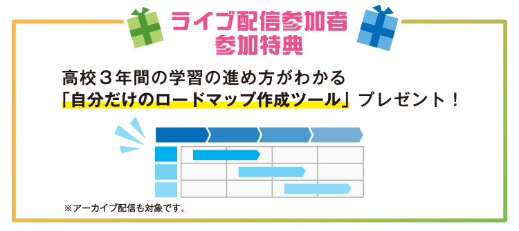 ライブ配信参加者参加特典 高校3年間の学習の進め方がわかる「自分だけのロードマップ作成ツール」プレゼント！ ※アーカイブ配信も対象です。