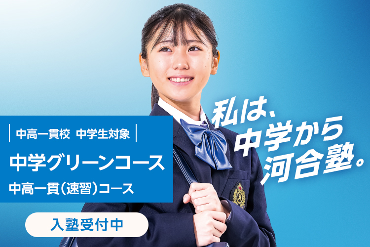 中高一貫校 中学生対象 中学グリーンコース 中高一貫（速習）コース　入塾受付中　私は、中学から河合塾。