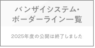 バンザイシステム・ボーダーライン一覧（2025年度の公開は終了しました）
