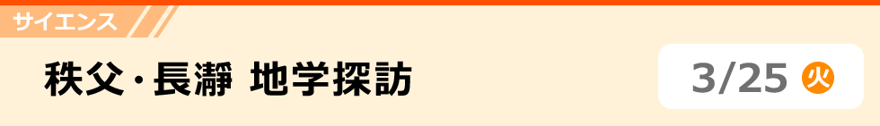 サイエンス　秩父・長瀞 地学探訪　3/25（火）