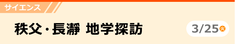 サイエンス　秩父・長瀞 地学探訪　3/25（火）