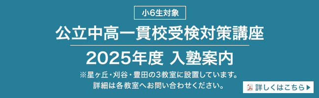 小6生対象/公立中高一貫校受検対策講座 2025年度 入塾案内/※星ヶ丘・刈谷・豊田の3教室に設置しています。詳細は各教室へお問い合わせください。