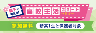 親子で考える！高校生活スタートセミナー 参加無料 新高1生と保護者対象