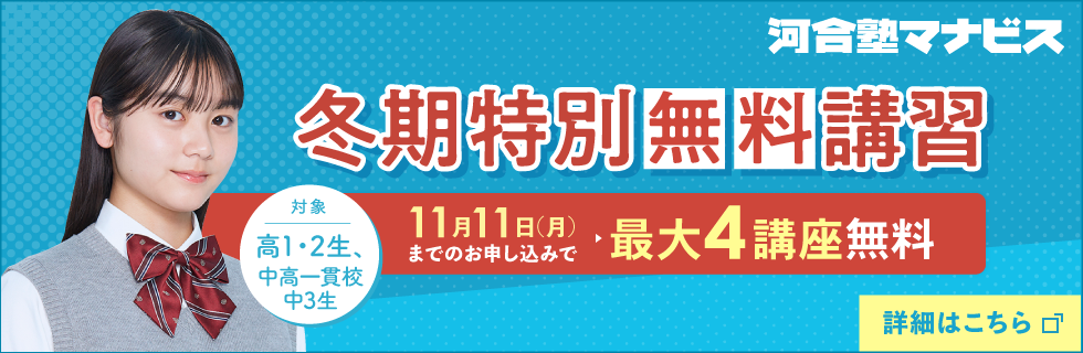 河合塾マナビス 冬期特別無料講習 11月11日（月）までのお申し込みで最大4講座無料 対象：高1・2生、中高一貫校中3生 詳細はこちら