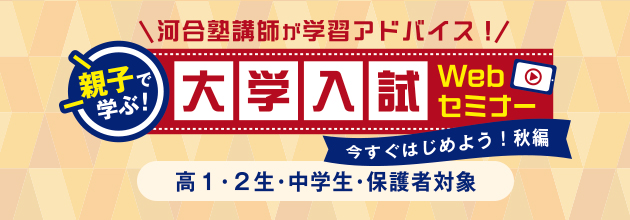 河合塾講師が学習アドバイス！ 親子で学ぶ！大学入試Webセミナー 今すぐはじめよう！秋編 高1・2生・中学生・保護者対象