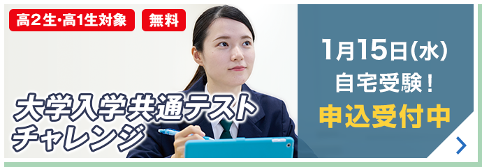 大学入学共通テストチャレンジ 高2生・高1生対象 無料 1月15日（水）自宅受験！ 申込受付中 詳しくはこちら