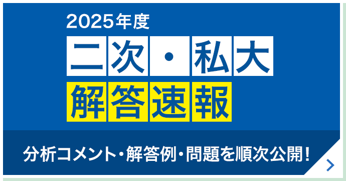 2025年度 二次・私大解答速報 分析コメント・解答例・問題を順次公開！