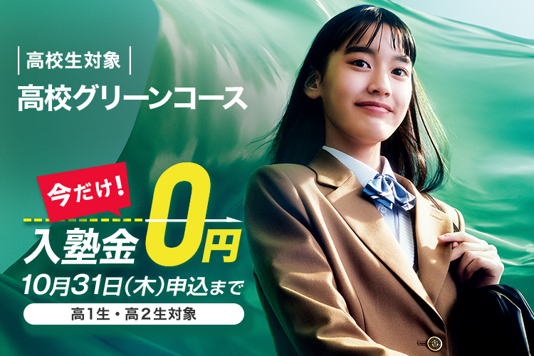 高校生対象 高校グリーンコース 今だけ入塾金0円 10月31日（木）申込まで 高1生・高2生対象 詳しくはこちら