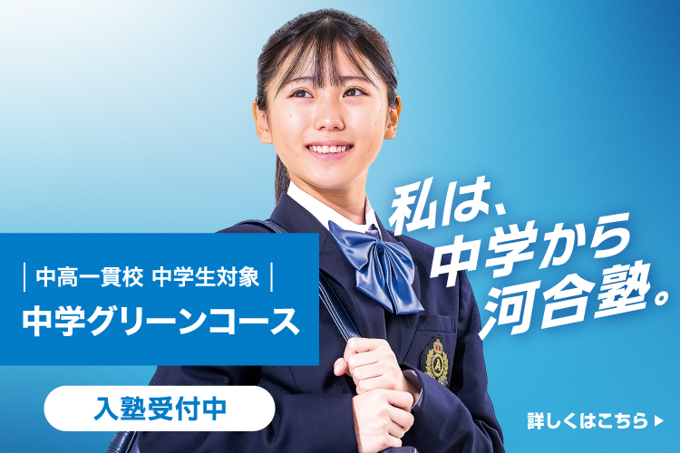 私は、中学から河合塾。 中高一貫校 中学生対象 中学グリーンコース 入塾受付中 詳しくはこちら