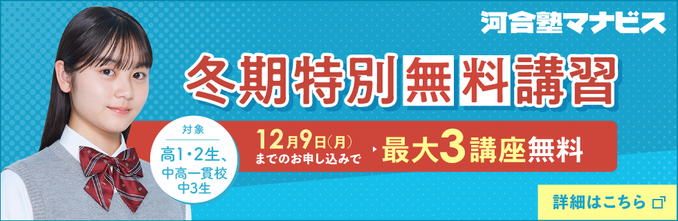 河合塾マナビス 冬期特別無料講習 12月9日（月）までのお申し込みで最大3講座無料 対象：高1・2生、中高一貫校中3生 詳細はこちら